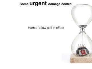 Some urgent damage control
Haman’s law still in effect
 