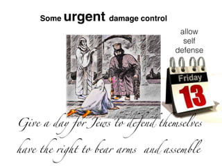 Some urgent damage control
allow
self
defense
Give a day for Jews to defend themselves
have the right to bear arms and assemble
 