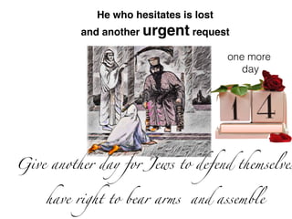 one more
day
He who hesitates is lost
and another urgent request
Give another day for Jews to defend themselves
have right to bear arms and assemble
 