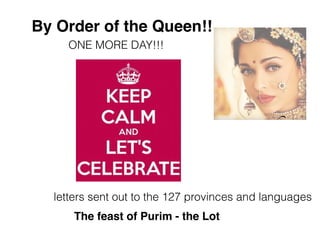 letters sent out to the 127 provinces and languages
ONE MORE DAY!!!
By Order of the Queen!!
The feast of Purim - the Lot
 