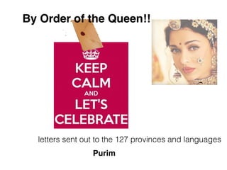 letters sent out to the 127 provinces and languages
By Order of the Queen!!
Purim
 