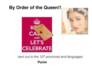 sent out to the 127 provinces and languages
By Order of the Queen!!
Purim
 