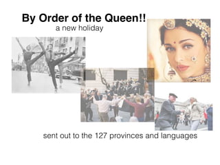 sent out to the 127 provinces and languages
By Order of the Queen!!
a new holiday
 