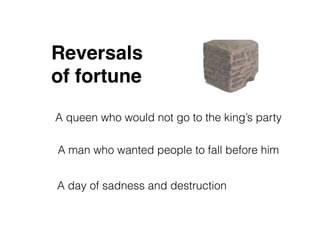 Reversals
of fortune
A queen who would not go to the king’s party
A man who wanted people to fall before him
A day of sadness and destruction
 