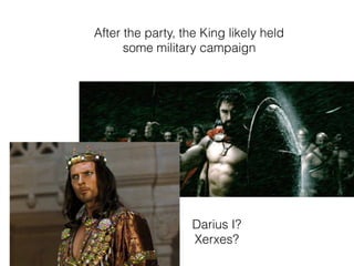 After the party, the King likely held
some military campaign
Darius I?
Xerxes?
 
