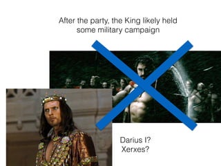 After the party, the King likely held
some military campaign
Darius I?
Xerxes?
 