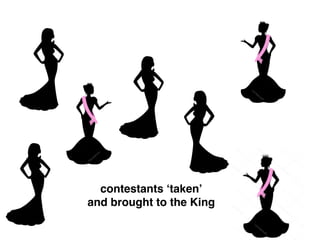 contestants ‘taken’
and brought to the King
 