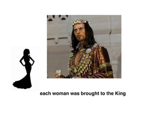 each woman was brought to the King
 