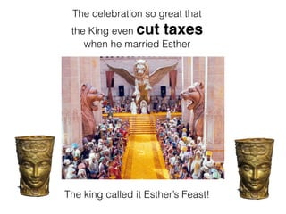 The celebration so great that
the King even cut taxes
when he married Esther
The king called it Esther’s Feast!
 