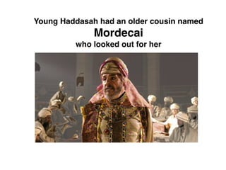 Young Haddasah had an older cousin named
Mordecai
who looked out for her
 