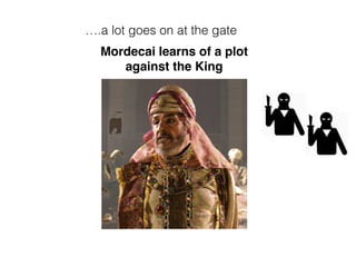 Mordecai learns of a plot
against the King
….a lot goes on at the gate
 