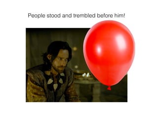 People stood and trembled before him!
 