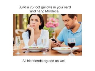 Build a 75 foot gallows in your yard
and hang Mordecai
All his friends agreed as well
 