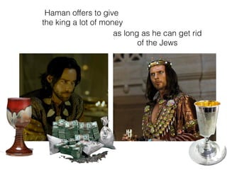 Haman offers to give
the king a lot of money
as long as he can get rid
of the Jews
 