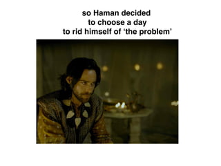 so Haman decided
to choose a day
to rid himself of ‘the problem’
 