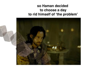 so Haman decided
to choose a day
to rid himself of ‘the problem’
 