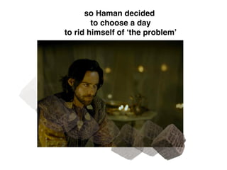 so Haman decided
to choose a day
to rid himself of ‘the problem’
 