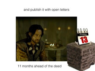 and publish it with open letters
11 months ahead of the deed
 