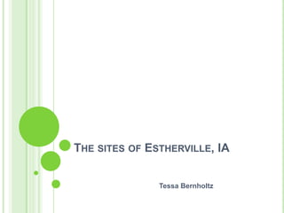 The sites of Estherville, IA 			Tessa Bernholtz 