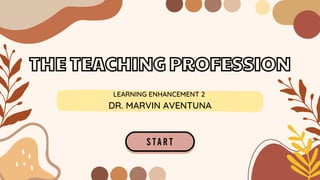 THE TEACHING PROFESSION
LEARNING ENHANCEMENT 2
DR. MARVIN AVENTUNA
 