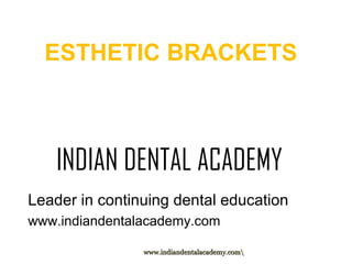 ESTHETIC BRACKETS

INDIAN DENTAL ACADEMY
Leader in continuing dental education
www.indiandentalacademy.com
www.indiandentalacademy.com

 