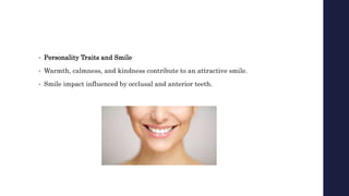 • Personality Traits and Smile
• Warmth, calmness, and kindness contribute to an attractive smile.
• Smile impact influenced by occlusal and anterior teeth.
 