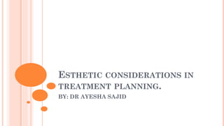 ESTHETIC CONSIDERATIONS IN
TREATMENT PLANNING.
BY: DR AYESHA SAJID
 