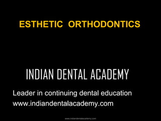 ESTHETIC ORTHODONTICS

INDIAN DENTAL ACADEMY
Leader in continuing dental education
www.indiandentalacademy.com
www.indiandentalacademy.com

 