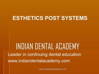 ESTHETICS POST SYSTEMS

INDIAN DENTAL ACADEMY
Leader in continuing dental education
www.indiandentalacademy.com
www.indiandentalacademy.com

 