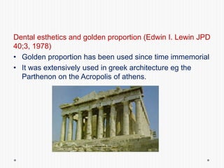 Dental esthetics and golden proportion (Edwin I. Lewin JPD
40;3, 1978)
• Golden proportion has been used since time immemorial
• It was extensively used in greek architecture eg the
Parthenon on the Acropolis of athens.
 
