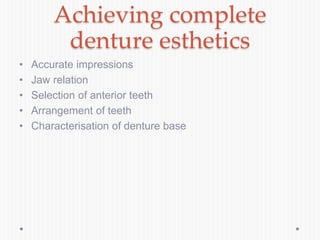 Achieving complete
denture esthetics
• Accurate impressions
• Jaw relation
• Selection of anterior teeth
• Arrangement of teeth
• Characterisation of denture base
 