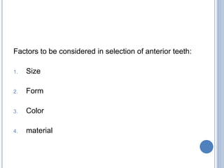 Factors to be considered in selection of anterior teeth:
1. Size
2. Form
3. Color
4. material
 
