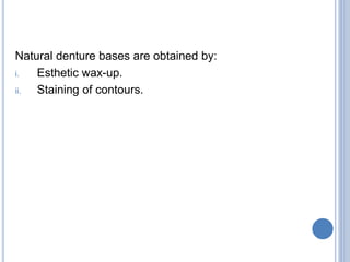 Natural denture bases are obtained by:
i. Esthetic wax-up.
ii. Staining of contours.
 