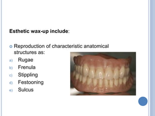Esthetic wax-up include:
 Reproduction of characteristic anatomical
structures as:
a) Rugae
b) Frenula
c) Stippling
d) Festooning
e) Sulcus
 