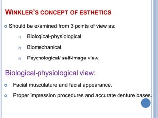 WINKLER’S CONCEPT OF ESTHETICS
 Should be examined from 3 points of view as:
1) Biological-physiological.
2) Biomechanical.
3) Psychological/ self-image view.
 Facial musculature and facial appearance.
 Proper impression procedures and accurate denture bases.
Biological-physiological view:
 
