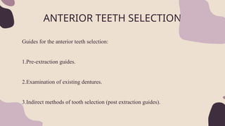 ANTERIOR TEETH SELECTION
Guides for the anterior teeth selection:
1.Pre-extraction guides.
2.Examination of existing dentures.
3.Indirect methods of tooth selection (post extraction guides).
 