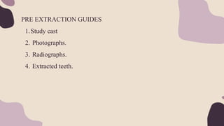 PRE EXTRACTION GUIDES
1.Study cast
2. Photographs.
3. Radiographs.
4. Extracted teeth.
 