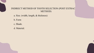 INDIRECT METHOD OF TOOTH SELECTION (POST EXTRACTION
METHOD)
a. Size. (width, length, & thickness)
b. Form
c. Shade.
d. Material.
 