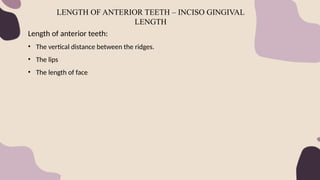 Length of anterior teeth:
• The vertical distance between the ridges.
• The lips
• The length of face
LENGTH OF ANTERIOR TEETH – INCISO GINGIVAL
LENGTH
 