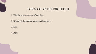 FORM OF ANTERIOR TEETH
1. The form & contour of the face.
2. Shape of the edentulous maxillary arch.
3. sex.
4. Age.
 