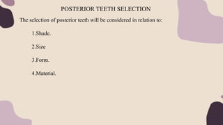 The selection of posterior teeth will be considered in relation to:
1.Shade.
2.Size
3.Form.
4.Material.
POSTERIOR TEETH SELECTION
 