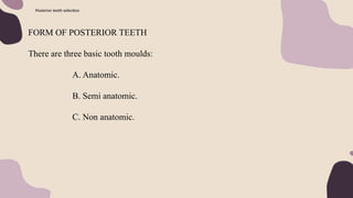Posterior teeth selection
FORM OF POSTERIOR TEETH
There are three basic tooth moulds:
A. Anatomic.
B. Semi anatomic.
C. Non anatomic.
 