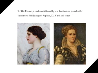  The Roman period was followed by the Renaissance period with
the famous Michelangelo, Raphael, Da Vinci and other.
 