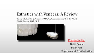 Esthetics with Veneers: A Review
Presented by:
Nabid Anjum
PG IInd year
Department of Prosthodontics
Sowmya S, Sunitha S, Dhakshaini M R, Raghavendraswamy K N. Int J Dent
Health Concern 2015;1:1-5.
 