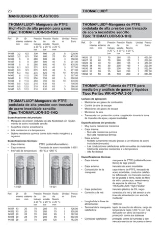 23
MANGUERAS EN PLÁSTICOS
THOMAFLUID®
THOMAFLUID®- Manguera de PTFE
High-Tech de alta presión para gases
Tipo: THOMAFLUOR-SO-1GQ
Ref. Ø- Ø- Presión Presión Radio Unidad Precio
interno externo de de de m Euro
mm mm trabajo estalle flexión
a 20 °C a 20 °C a 20 °C
bar bar mm
14934 3,2 6,5 300 900 25 5 228,00
14935 3,2 6,5 300 900 25 10 415,00
14936 5 8 280 800 40 3 156,00
14937 5 8 280 800 40 5 241,00
14938 5 8 280 800 40 10 435,00
14939 6,3 9,5 275 825 40 3 177,00
14940 6,3 9,5 275 825 40 5 271,00
14941 6,3 9,5 275 825 40 10 494,00
14942 8 11,5 250 750 60 3 197,00
14943 8 11,5 250 750 60 5 300,00
14944 8 11,5 250 750 60 10 545,00
14945 9,5 12,5 210 630 65 1 100,00
14946 9,5 12,5 210 630 65 3 266,00
14947 9,5 12,5 210 630 65 5 399,00
THOMAFLUID®-Manguera de PTFE
ondulada de alta presión con trenzado
de acero inoxidable sencillo
Tipo: THOMAFLUOR-SO-1HQ
Especificaciones del producto:
• Manguera de presión ondulada de alta flexibilidad con recubri-
miento de acero inoxidable sencillo
• Superficie interior antiadhesiva
• Alta resistencia a la temperatura
• Optima resistencia química contra todo medio inorgánico y
orgánico
Especificaciones técnicas:
• Capa interna: PTFE (politetrafluoroetileno)
• Capa externa: Trenzado de acero inoxidable 1.4301
• Intervalo de temperatura: -60 °C a +260 °C
Ref. Ø- Ø- Presión Presión Radio Unidad Precio
interno externo de de de m Euro
mm mm trabajo estalle flexión
a 20 °C a 20 °C a 20 °C
bar bar mm
14921 13 20 70 280 75 1 126,00
14922 13 20 70 280 75 3 305,00
14923 20 28 70 280 95 1 162,00
14924 20 28 70 280 95 3 392,00
14925 25 33 70 280 125 1 182,00
THOMAFLUID®-Manguera de PTFE
ondulada de alta presión con trenzado
de acero inoxidable sencillo
Tipo: THOMAFLUOR-SO-1HQ
Ref. Ø- Ø- Presión Presión Radio Unidad Precio
interno externo de de de m Euro
mm mm trabajo estalle flexión
a 20 °C a 20 °C a 20 °C
bar bar mm
14926 25 33 70 280 125 3 430,00
14927 32 40 70 280 155 1 200,00
14928 32 40 70 280 155 3 479,00
14929 38 46 50 200 190 1 220,00
14930 38 46 50 200 190 3 532,00
14931 50 59 35 140 250 1 277,00
14932 50 59 35 140 250 3 663,00
THOMAFLUID®-Tubería de PTFE para
medición y análisis de gases y líquidos
Tipo: Peritec WK-HD-WA 2-06
Campos de aplicación:
• Mediciones en gases de combustión
• Control de aire de escape
• Mediciones de gases de escape
• Monitoreo de aire
• Transporte con protección contra congelación durante la toma
de muestras de agua y aguas residuales
Especificaciones del producto:
• Muy buena resistencia mecánica
• Capa interna:
- Muy alta resistencia química
- Muy alta resistencia térmica
• Capa externa:
- Modelo sumamente robusto gracias a un refuerzo de acero
inoxidable (trenzado)
- Las conducciones calefactoras están envueltas de materiales
totalmente aislantes resistentes a la temperatura
- Alta flexibilidad
Especificaciones técnicas:
• Capa interna: manguera de PTFE (politetra-fluoroe-
tileno) de baja presión
• Capa externa: trenzado de acero inoxidable
• Composición de la capa interna de PTFE, trenzado de
manguera: acero inoxidable, conductor calefac-
tor teflonizado con trenzado conduc-
tor de puesta a tierra, tejido de fibra
de vidrio doble capa, revestimiento
de espuma de silicona, Tipo:
THOMAFLUID®-”High-Flexible”
• Capa protectora: trenzado plástico de PA, negro
• Conexión a la red: conexión a la red y del sensor a una
línea de alimentación con enchufe
multipolar
• Longitud de la línea de
alimentación: 1500 mm
• Terminal de la manguera tapón de caucho de silicona, carga de
calefactora: temperatura hasta +200 °C con ruta
del cable con alivio de tracción y
protección contra los dobleces
• Conductor calefactor: protegido contra la humedad y con
trenzado conductor de puesta a tierra
14 921 14 921
 