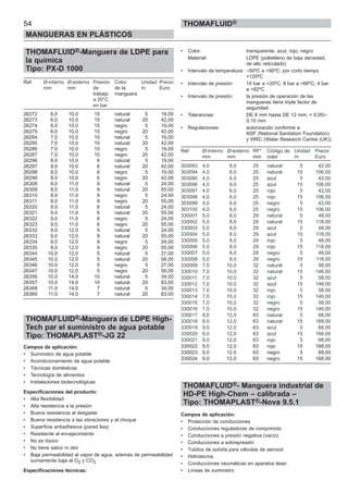 54
MANGUERAS EN PLÁSTICOS
THOMAFLUID®
THOMAFLUID®-Manguera de LDPE para
la química
Tipo: PX-D 1000
Ref. Ø-interno Ø-externo Presión Color Unidad Precio
mm mm de de la m Euro
trabajo manguera
a 20°C
en bar
26272 6,0 10,0 15 natural 5 19,00
26273 6,0 10,0 15 natural 20 42,00
26274 6,0 10,0 15 negro 5 19,00
26275 6,0 10,0 15 negro 20 42,00
26284 7,0 10,0 10 natural 5 19,00
26285 7,0 10,0 10 natural 20 42,00
26286 7,0 10,0 10 negro 5 19,00
26287 7,0 10,0 10 negro 20 42,00
26296 8,0 10,0 6 natural 5 19,00
26297 8,0 10,0 6 natural 20 42,00
26298 8,0 10,0 6 negro 5 19,00
26299 8,0 10,0 6 negro 20 42,00
26308 8,0 11,0 9 natural 5 24,00
26309 8,0 11,0 9 natural 20 55,00
26310 8,0 11,0 9 negro 5 24,00
26311 8,0 11,0 9 negro 20 55,00
26320 9,0 11,0 6 natural 5 24,00
26321 9,0 11,0 6 natural 20 55,00
26322 9,0 11,0 6 negro 5 24,00
26323 9,0 11,0 6 negro 20 55,00
26332 9,0 12,0 9 natural 5 24,00
26333 9,0 12,0 9 natural 20 55,00
26334 9,0 12,0 9 negro 5 24,00
26335 9,0 12,0 9 negro 20 55,00
26344 10,0 12,0 5 natural 5 27,00
26345 10,0 12,0 5 natural 20 56,00
26346 10,0 12,0 5 negro 5 27,00
26347 10,0 12,0 5 negro 20 56,00
26356 10,0 14,0 10 natural 5 34,00
26357 10,0 14,0 10 natural 20 83,00
26368 11,0 14,0 7 natural 5 34,00
26369 11,0 14,0 7 natural 20 83,00
THOMAFLUID®-Manguera de LDPE High-
Tech par el suministro de agua potable
Tipo: THOMAPLAST®-JG 22
Campos de aplicación:
• Suministro de agua potable
• Acondicionamiento de agua potable
• Técnicas domésticas
• Tecnología de alimentos
• Instalaciones biotecnológicas
Especificaciones del producto:
• Alta flexibilidad
• Alta resistencia a la presión
• Buena resistencia al desgaste
• Buena resistencia a las vibraciones y al choque
• Superficie antiadhesiva (pared lisa)
• Resistente al envejecimiento
• No es tóxico
• No tiene sabor ni olor
• Baja permeabilidad al vapor de agua, además de permeabilidad
sumamente baja al O2 y CO2
Especificaciones técnicas:
• Color: transparente, azul, rojo, negro
Material: LDPE (polietileno de baja densidad,
de alto reticulado)
• Intervalo de temperatura: –50ºC a +90ºC; por corto tiempo
+120ºC
• Intervalo de presión: 10 bar a +20ºC; 8 bar a +66ºC; 4 bar
a +82ºC
• Intervalo de presión: la presión de operación de las
mangueras tiene triple factor de
seguridad
• Tolerancias: DE 6 mm hasta DE 12 mm; + 0,05/–
0,10 mm
• Regulaciones: autorización conforme a:
NSF (National Sanitation Foundation)
y WRC (Water Research Centre (UK))
Ref. Ø-interno Ø-externo RF* Código de Unidad Precio
mm mm mm color m Euro
303093 4,0 6,0 25 natural 5 42,00
303094 4,0 6,0 25 natural 15 106,00
303095 4,0 6,0 25 azul 5 42,00
303096 4,0 6,0 25 azul 15 106,00
303097 4,0 6,0 25 rojo 5 42,00
303098 4,0 6,0 25 rojo 15 106,00
303099 4,0 6,0 25 negro 5 42,00
303100 4,0 6,0 25 negro 15 106,00
330001 5,0 8,0 29 natural 5 48,00
330002 5,0 8,0 29 natural 15 118,00
330003 5,0 8,0 29 azul 5 48,00
330004 5,0 8,0 29 azul 15 118,00
330005 5,0 8,0 29 rojo 5 48,00
330006 5,0 8,0 29 rojo 15 118,00
330007 5,0 8,0 29 negro 5 48,00
330008 5,0 8,0 29 negro 15 118,00
330009 7,0 10,0 32 natural 5 58,00
330010 7,0 10,0 32 natural 15 146,00
330011 7,0 10,0 32 azul 5 58,00
330012 7,0 10,0 32 azul 15 146,00
330013 7,0 10,0 32 rojo 5 58,00
330014 7,0 10,0 32 rojo 15 146,00
330015 7,0 10,0 32 negro 5 58,00
330016 7,0 10,0 32 negro 15 146,00
330017 9,0 12,0 63 natural 5 68,00
330018 9,0 12,0 63 natural 15 168,00
330019 9,0 12,0 63 azul 5 68,00
330020 9,0 12,0 63 azul 15 168,00
330021 9,0 12,0 63 rojo 5 68,00
330022 9,0 12,0 63 rojo 15 168,00
330023 9,0 12,0 63 negro 5 68,00
330024 9,0 12,0 63 negro 15 168,00
THOMAFLUID®- Manguera industrial de
HD-PE High-Chem – calibrada –
Tipo: THOMAPLAST®-Nova 9.5.1
Campos de aplicación:
• Protección de conducciones
• Conducciones reguladoras de comprimido
• Conducciones a presión negativa (vacío)
• Conducciones a sobrepresión
• Tubitos de subida para válvulas de aerosol
• Hidrotecnia
• Conducciones neumáticas en aparatos láser.
• Líneas de suministro
 