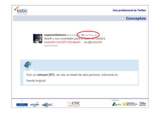 Uso profesional de Twitter


                                                                           Conceptos




Con un retweet (RT), se cita un tweet de otra persona, indicando la
fuente original
          g




                                                              Colaboran:

                             17
 