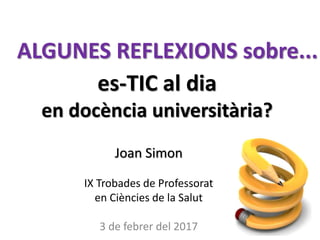 es-TIC al dia
en docència universitària?
Joan Simon
IX Trobades de Professorat
en Ciències de la Salut
3 de febrer del 2017
ALGUNES REFLEXIONS sobre...
 