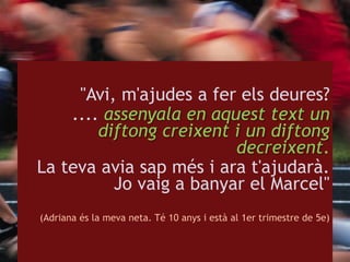 "Avi, m'ajudes a fer els deures?
.... assenyala en aquest text un
diftong creixent i un diftong
decreixent.
La teva avia s...