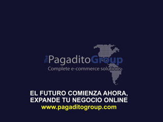 EL FUTURO COMIENZA AHORA,
EXPANDE TU NEGOCIO ONLINE
www.pagaditogroup.com
 